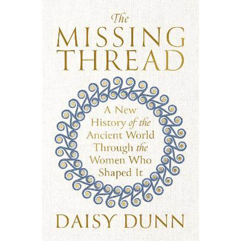 The Missing Thread: A New History of the Ancient World Through the Women Who Shaped It (Hardback) - Daisy Dunn